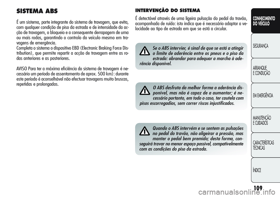 Alfa Romeo Giulietta 2011  Manual de Uso e Manutenção (in Portuguese) 109
CONHECIMENTO
DO VEÍCULO
SEGURANÇA
ARRANQUE
E CONDUÇÃO
EM EMERGÊNCIA
MANUTENÇÃO
E CUIDADOS
CARACTERÍSTICAS
TÉCNICAS
ÍNDICESe o ABS intervier, é sinal de que se está a atingir
o limite d