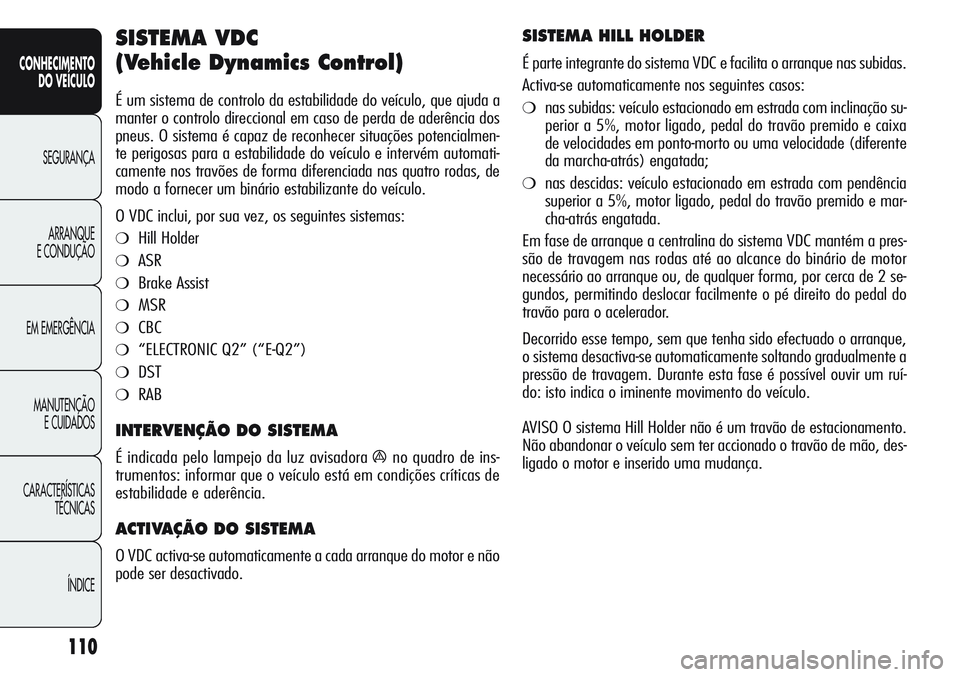 Alfa Romeo Giulietta 2011  Manual de Uso e Manutenção (in Portuguese) 110
CONHECIMENTO
DO VEÍCULO
SEGURANÇA
ARRANQUE
E CONDUÇÃO
EM EMERGÊNCIA
MANUTENÇÃO
E CUIDADOS
CARACTERÍSTICAS
TÉCNICAS
ÍNDICE
SISTEMA VDC 
(Vehicle Dynamics Control) 
É um sistema de contro