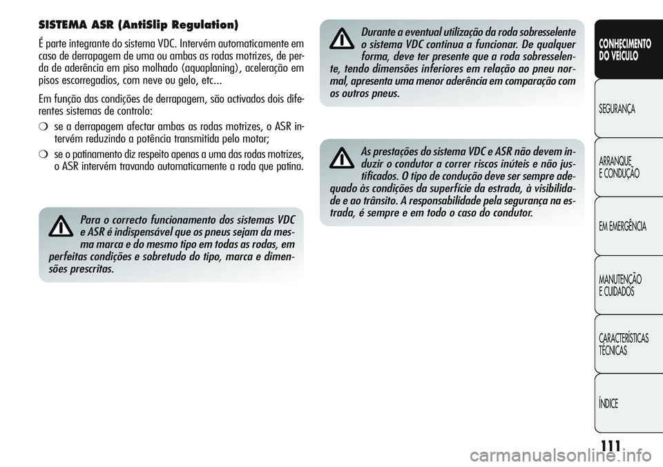 Alfa Romeo Giulietta 2011  Manual de Uso e Manutenção (in Portuguese) 111
CONHECIMENTO
DO VEÍCULO
SEGURANÇA
ARRANQUE
E CONDUÇÃO
EM EMERGÊNCIA
MANUTENÇÃO
E CUIDADOS
CARACTERÍSTICAS
TÉCNICAS
ÍNDICE
SISTEMA ASR (AntiSlip Regulation)
É parte integrante do sistema