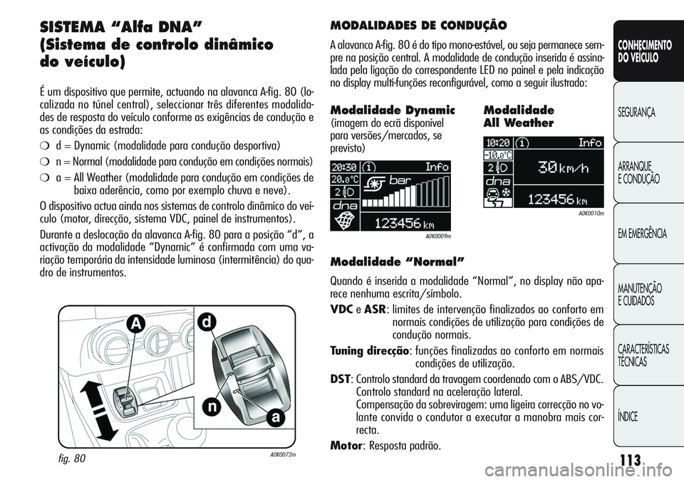 Alfa Romeo Giulietta 2011  Manual de Uso e Manutenção (in Portuguese) 113
CONHECIMENTO
DO VEÍCULO
SEGURANÇA
ARRANQUE
E CONDUÇÃO
EM EMERGÊNCIA
MANUTENÇÃO
E CUIDADOS
CARACTERÍSTICAS
TÉCNICAS
ÍNDICE
SISTEMA “Alfa DNA”
(Sistema de controlo dinâmico 
do veícu