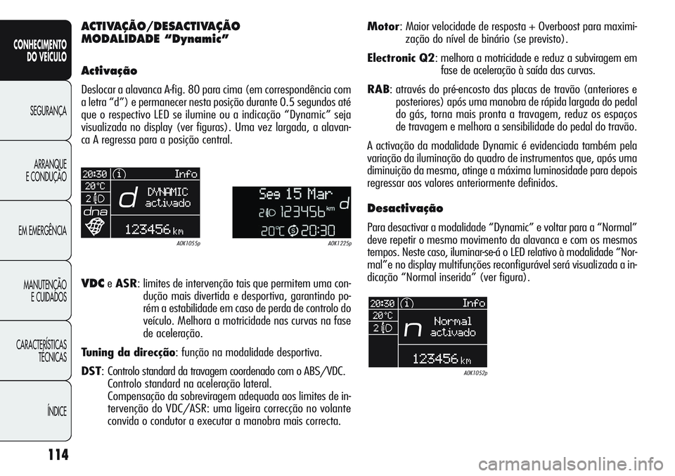 Alfa Romeo Giulietta 2011  Manual de Uso e Manutenção (in Portuguese) 114
CONHECIMENTO
DO VEÍCULO
SEGURANÇA
ARRANQUE
E CONDUÇÃO
EM EMERGÊNCIA
MANUTENÇÃO
E CUIDADOS
CARACTERÍSTICAS
TÉCNICAS
ÍNDICE
ACTIVAÇÃO/DESACTIVAÇÃO 
MODALIDADE “Dynamic”
Activação