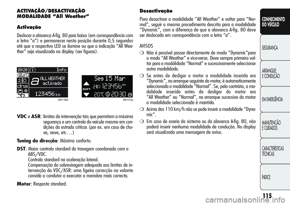 Alfa Romeo Giulietta 2011  Manual de Uso e Manutenção (in Portuguese) 115
CONHECIMENTO
DO VEÍCULO
SEGURANÇA
ARRANQUE
E CONDUÇÃO
EM EMERGÊNCIA
MANUTENÇÃO
E CUIDADOS
CARACTERÍSTICAS
TÉCNICAS
ÍNDICE
ACTIVAÇÃO/DESACTIVAÇÃO 
MODALIDADE “All Weather”
Activa