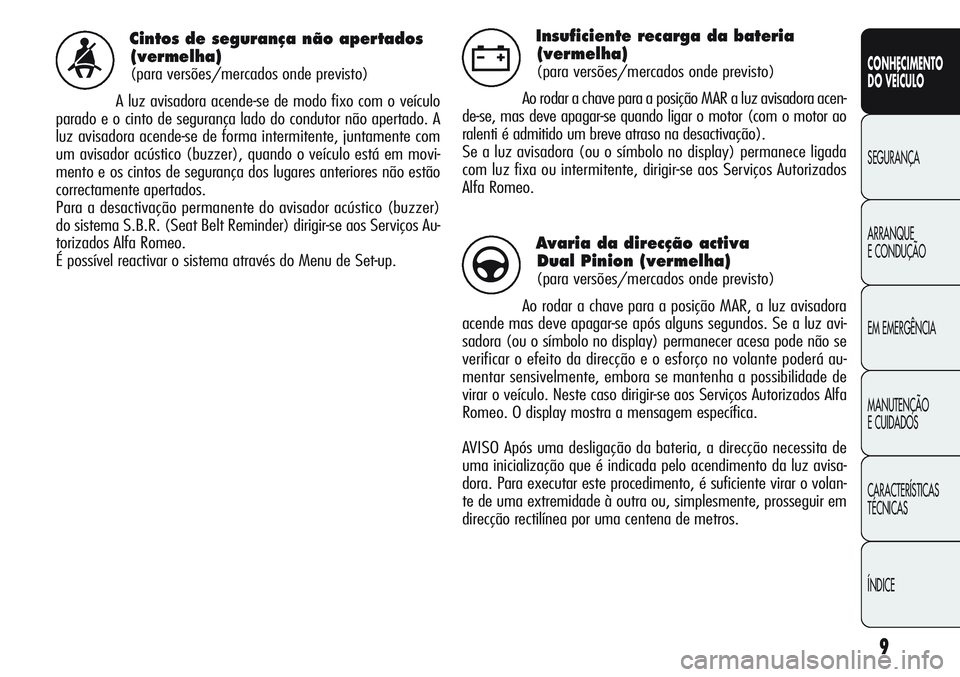 Alfa Romeo Giulietta 2011  Manual de Uso e Manutenção (in Portuguese) 9
CONHECIMENTO
DO VEÍCULO
SEGURANÇA
ARRANQUE
E CONDUÇÃO
EM EMERGÊNCIA
MANUTENÇÃO
E CUIDADOS
CARACTERÍSTICAS
TÉCNICAS
ÍNDICE
Cintos de segurança não apertados
(vermelha)
(para versões/merc