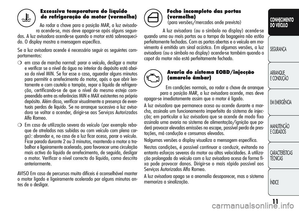 Alfa Romeo Giulietta 2011  Manual de Uso e Manutenção (in Portuguese) 11
CONHECIMENTO
DO VEÍCULO
SEGURANÇA
ARRANQUE
E CONDUÇÃO
EM EMERGÊNCIA
MANUTENÇÃO
E CUIDADOS
CARACTERÍSTICAS
TÉCNICAS
ÍNDICE
Excessiva temperatura do líquido 
de refrigeração do motor (ve