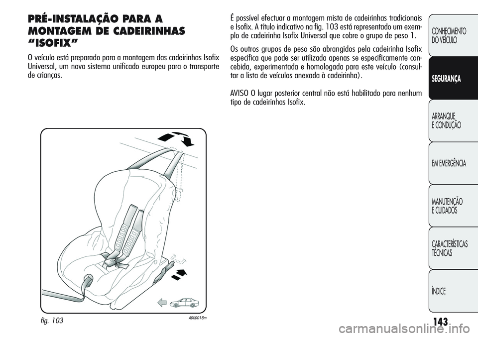 Alfa Romeo Giulietta 2011  Manual de Uso e Manutenção (in Portuguese) 143
CONHECIMENTO
DO VEÍCULO
SEGURANÇA
ARRANQUE
E CONDUÇÃO
EM EMERGÊNCIA
MANUTENÇÃO
E CUIDADOS
CARACTERÍSTICAS
TÉCNICAS
ÍNDICE
PRÉ-INSTALAÇÃO PARA A
MONTAGEM DE CADEIRINHAS
“ISOFIX”
O 