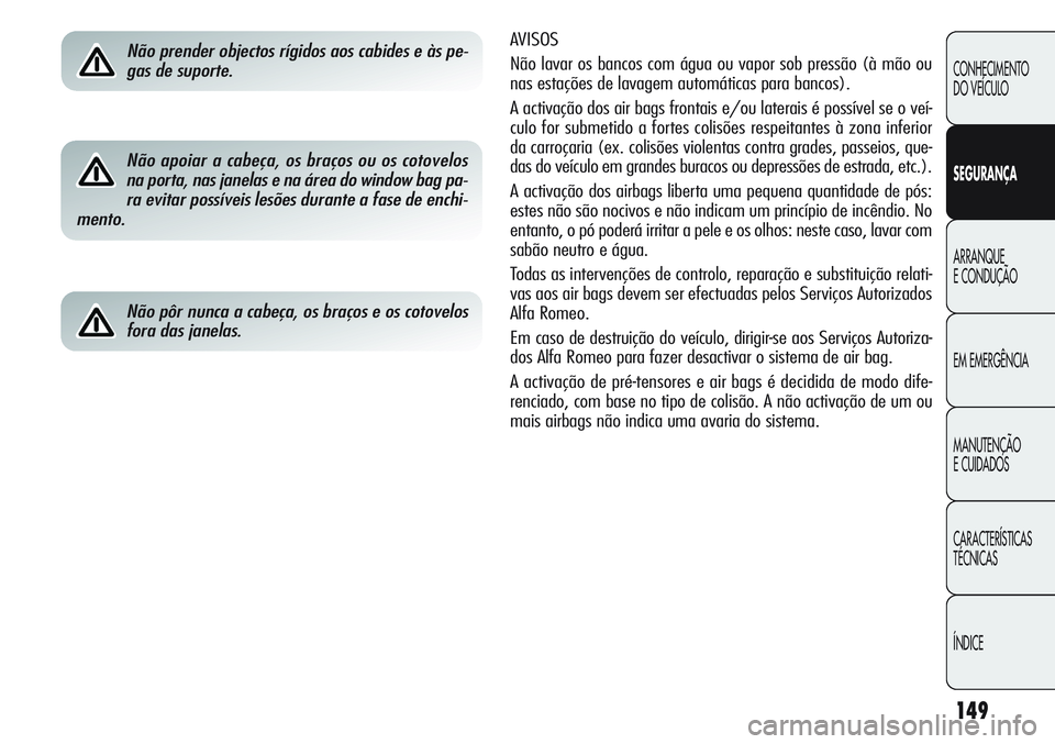 Alfa Romeo Giulietta 2011  Manual de Uso e Manutenção (in Portuguese) 149
CONHECIMENTO
DO VEÍCULO
SEGURANÇA
ARRANQUE
E CONDUÇÃO
EM EMERGÊNCIA
MANUTENÇÃO
E CUIDADOS
CARACTERÍSTICAS
TÉCNICAS
ÍNDICE
AVISOS 
Não lavar os bancos com água ou vapor sob pressão (à