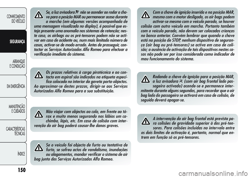 Alfa Romeo Giulietta 2011  Manual de Uso e Manutenção (in Portuguese) 150
CONHECIMENTO
DO VEÍCULO
SEGURANÇA
ARRANQUE
E CONDUÇÃO
EM EMERGÊNCIA
MANUTENÇÃO
E CUIDADOS
CARACTERÍSTICAS
TÉCNICAS
ÍNDICE
Se, a luz avisadora ¬não se acender ao rodar a cha-
ve para a 