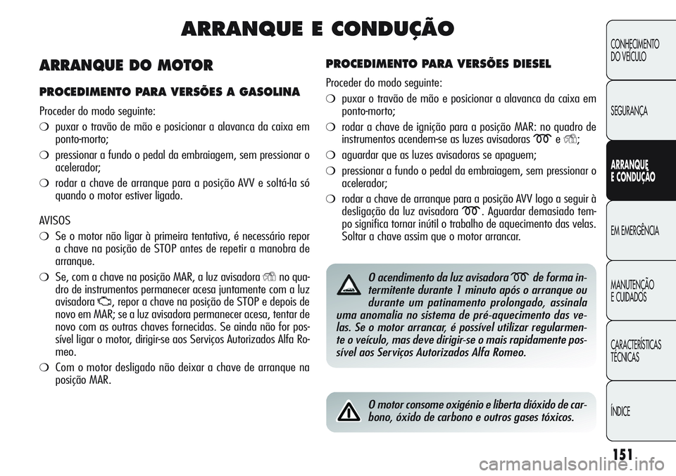 Alfa Romeo Giulietta 2011  Manual de Uso e Manutenção (in Portuguese) 151
CONHECIMENTO
DO VEÍCULO
SEGURANÇA
ARRANQUE
E CONDUÇÃO
EM EMERGÊNCIA
MANUTENÇÃO
E CUIDADOS
CARACTERÍSTICAS
TÉCNICAS
ÍNDICE
ARRANQUE E CONDUÇÃO
PROCEDIMENTO PARA VERSÕES DIESEL
Proceder