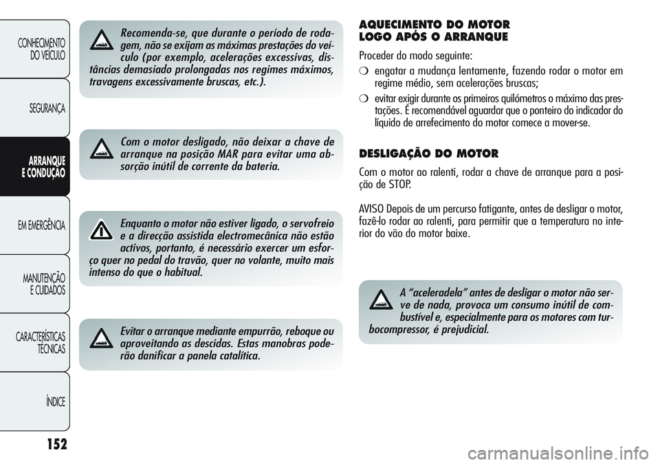 Alfa Romeo Giulietta 2011  Manual de Uso e Manutenção (in Portuguese) 152
CONHECIMENTO
DO VEÍCULO
SEGURANÇA
ARRANQUE
E CONDUÇÃO
EM EMERGÊNCIA
MANUTENÇÃO
E CUIDADOS
CARACTERÍSTICAS
TÉCNICAS
ÍNDICE
Recomenda-se, que durante o período de roda-
gem, não se exija