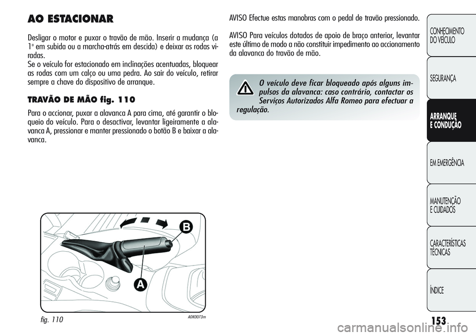 Alfa Romeo Giulietta 2011  Manual de Uso e Manutenção (in Portuguese) 153
CONHECIMENTO
DO VEÍCULO
SEGURANÇA
ARRANQUE
E CONDUÇÃO
EM EMERGÊNCIA
MANUTENÇÃO
E CUIDADOS
CARACTERÍSTICAS
TÉCNICAS
ÍNDICE
AVISO Efectue estas manobras com o pedal de travão pressionado.