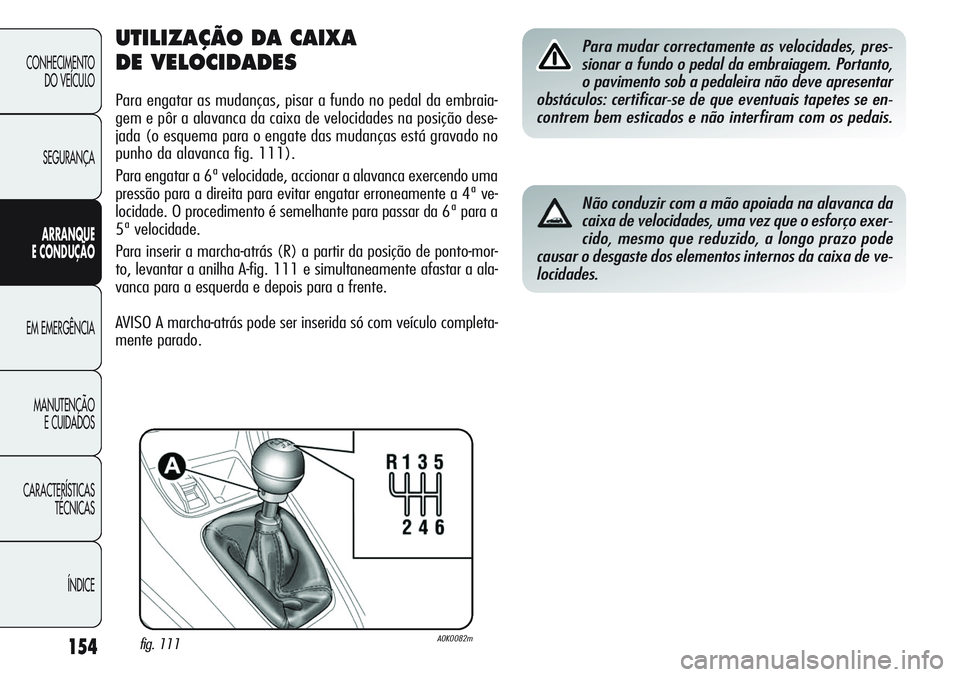 Alfa Romeo Giulietta 2011  Manual de Uso e Manutenção (in Portuguese) 154
CONHECIMENTO
DO VEÍCULO
SEGURANÇA
ARRANQUE
E CONDUÇÃO
EM EMERGÊNCIA
MANUTENÇÃO
E CUIDADOS
CARACTERÍSTICAS
TÉCNICAS
ÍNDICE
UTILIZAÇÃO DA CAIXA 
DE VELOCIDADES
Para engatar as mudanças,