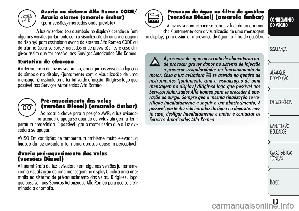 Alfa Romeo Giulietta 2011  Manual de Uso e Manutenção (in Portuguese) 13
CONHECIMENTO
DO VEÍCULO
SEGURANÇA
ARRANQUE
E CONDUÇÃO
EM EMERGÊNCIA
MANUTENÇÃO
E CUIDADOS
CARACTERÍSTICAS
TÉCNICAS
ÍNDICE
Avaria no sistema Alfa Romeo CODE/
Avaria alarme (amarelo âmbar)