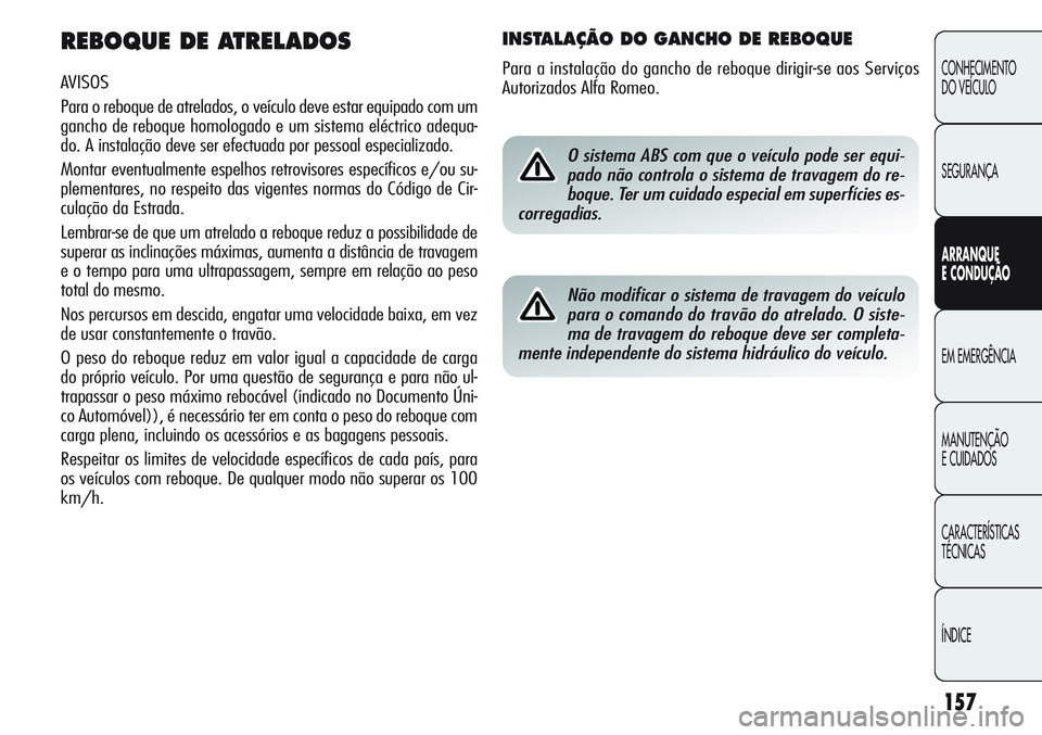 Alfa Romeo Giulietta 2011  Manual de Uso e Manutenção (in Portuguese) 157
CONHECIMENTO
DO VEÍCULO
SEGURANÇA
ARRANQUE
E CONDUÇÃO
EM EMERGÊNCIA
MANUTENÇÃO
E CUIDADOS
CARACTERÍSTICAS
TÉCNICAS
ÍNDICE
REBOQUE DE ATRELADOS
AVISOS
Para o reboque de atrelados, o veíc