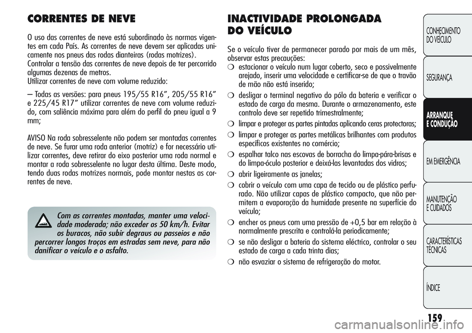 Alfa Romeo Giulietta 2011  Manual de Uso e Manutenção (in Portuguese) 159
CONHECIMENTO
DO VEÍCULO
SEGURANÇA
ARRANQUE
E CONDUÇÃO
EM EMERGÊNCIA
MANUTENÇÃO
E CUIDADOS
CARACTERÍSTICAS
TÉCNICAS
ÍNDICE
Com as correntes montadas, manter uma veloci-
dade moderada; nã