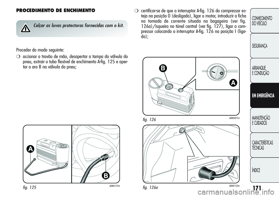 Alfa Romeo Giulietta 2011  Manual de Uso e Manutenção (in Portuguese) 171
CONHECIMENTO
DO VEÍCULO
SEGURANÇA
ARRANQUE
E CONDUÇÃO
EM EMERGÊNCIA
MANUTENÇÃO
E CUIDADOS
CARACTERÍSTICAS
TÉCNICAS
ÍNDICE
PROCEDIMENTO DE ENCHIMENTO
Calçar as luvas protectoras fornecid