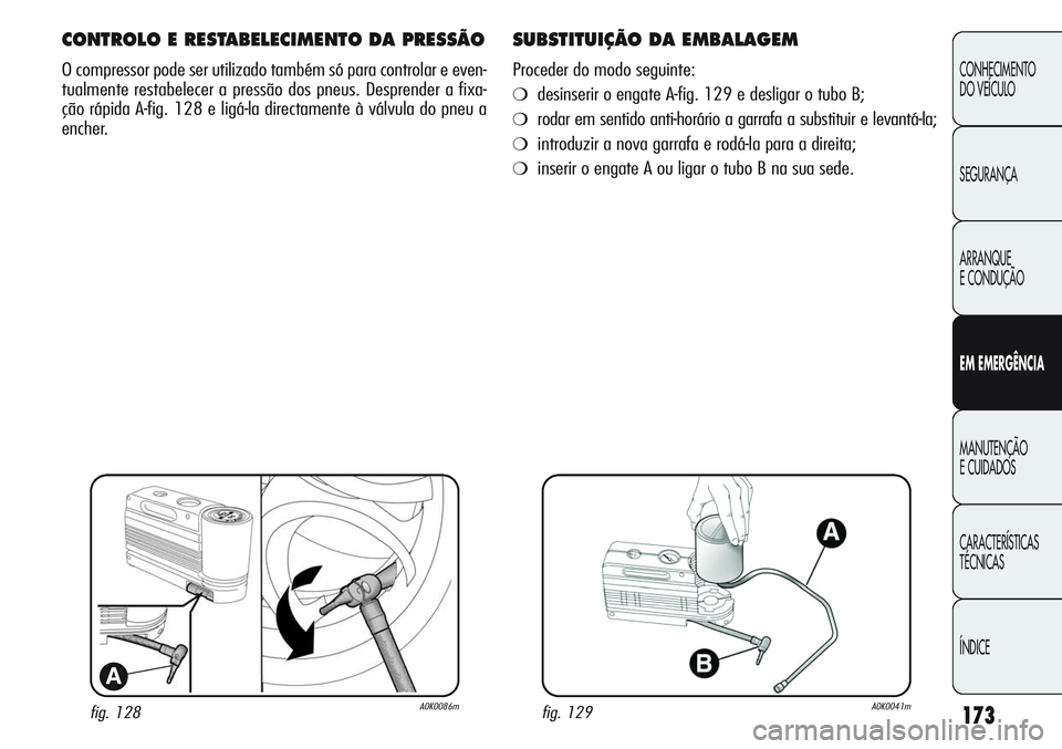 Alfa Romeo Giulietta 2011  Manual de Uso e Manutenção (in Portuguese) 173
CONHECIMENTO
DO VEÍCULO
SEGURANÇA
ARRANQUE
E CONDUÇÃO
EM EMERGÊNCIA
MANUTENÇÃO
E CUIDADOS
CARACTERÍSTICAS
TÉCNICAS
ÍNDICE
fig. 128A0K0086m
A
CONTROLO E RESTABELECIMENTO DA PRESSÃO
O com