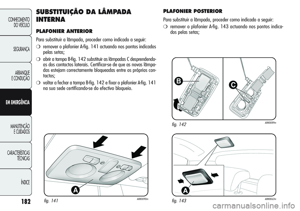 Alfa Romeo Giulietta 2011  Manual de Uso e Manutenção (in Portuguese) 182
CONHECIMENTO
DO VEÍCULO
SEGURANÇA
ARRANQUE
E CONDUÇÃO
EM EMERGÊNCIA
MANUTENÇÃO
E CUIDADOS
CARACTERÍSTICAS
TÉCNICAS
ÍNDICE
SUBSTITUIÇÃO DA LÂMPADA
INTERNA
PLAFONIER ANTERIOR
Para subst