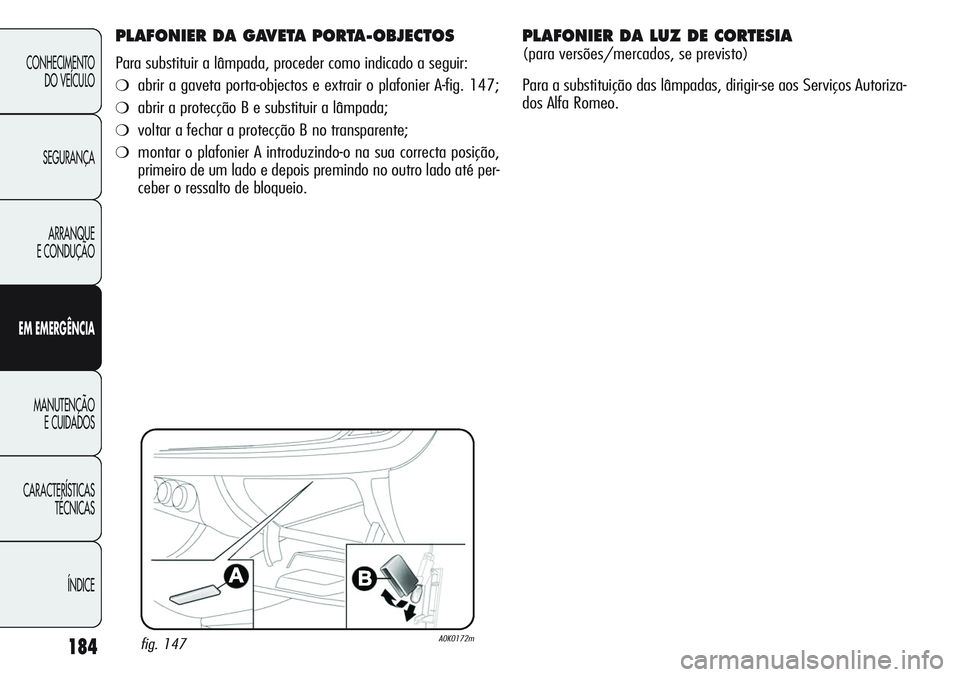 Alfa Romeo Giulietta 2011  Manual de Uso e Manutenção (in Portuguese) 184
CONHECIMENTO
DO VEÍCULO
SEGURANÇA
ARRANQUE
E CONDUÇÃO
EM EMERGÊNCIA
MANUTENÇÃO
E CUIDADOS
CARACTERÍSTICAS
TÉCNICAS
ÍNDICE
PLAFONIER DA GAVETA PORTA-OBJECTOS
Para substituir a lâmpada, p