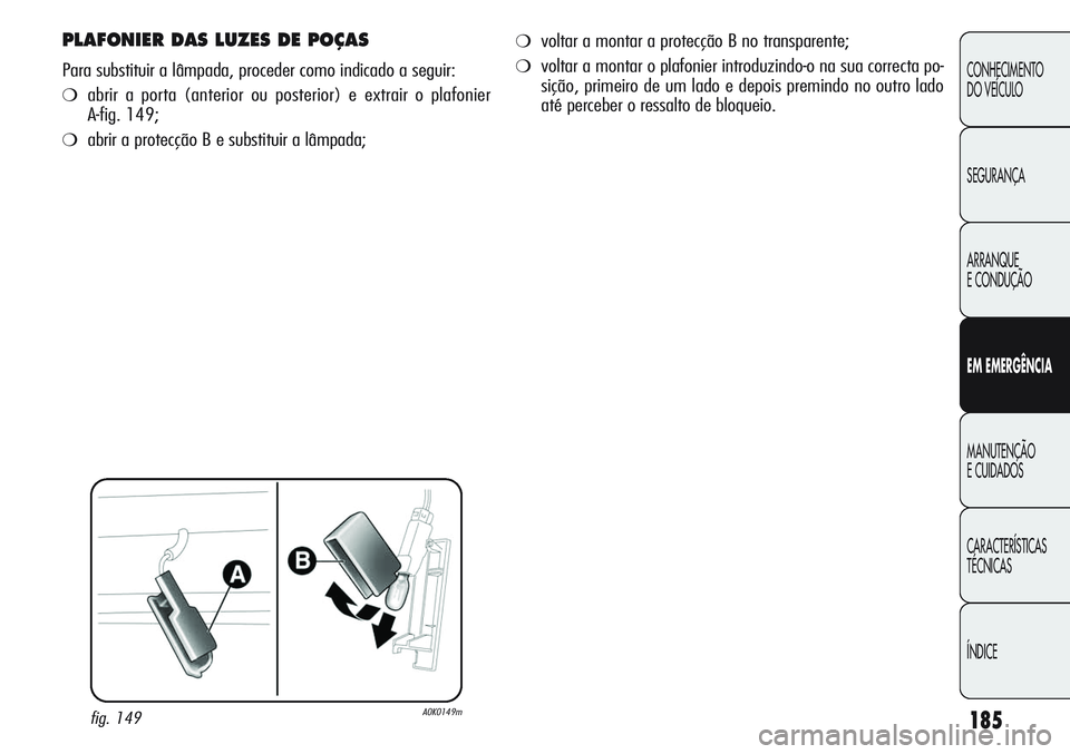 Alfa Romeo Giulietta 2011  Manual de Uso e Manutenção (in Portuguese) 185
CONHECIMENTO
DO VEÍCULO
SEGURANÇA
ARRANQUE
E CONDUÇÃO
EM EMERGÊNCIA
MANUTENÇÃO
E CUIDADOS
CARACTERÍSTICAS
TÉCNICAS
ÍNDICE
PLAFONIER DAS LUZES DE POÇAS
Para substituir a lâmpada, proced