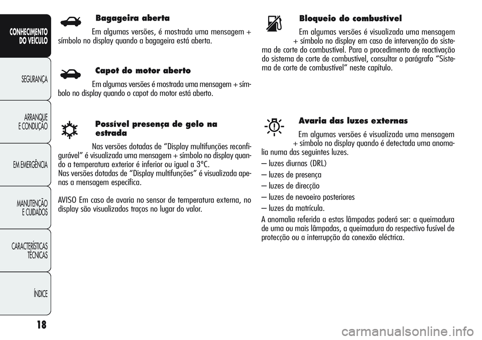 Alfa Romeo Giulietta 2011  Manual de Uso e Manutenção (in Portuguese) 18
CONHECIMENTO
DO VEÍCULO
SEGURANÇA
ARRANQUE
E CONDUÇÃO
EM EMERGÊNCIA
MANUTENÇÃO
E CUIDADOS
CARACTERÍSTICAS
TÉCNICAS
ÍNDICE
Possível presença de gelo na
estrada
Nas versões dotadas de 