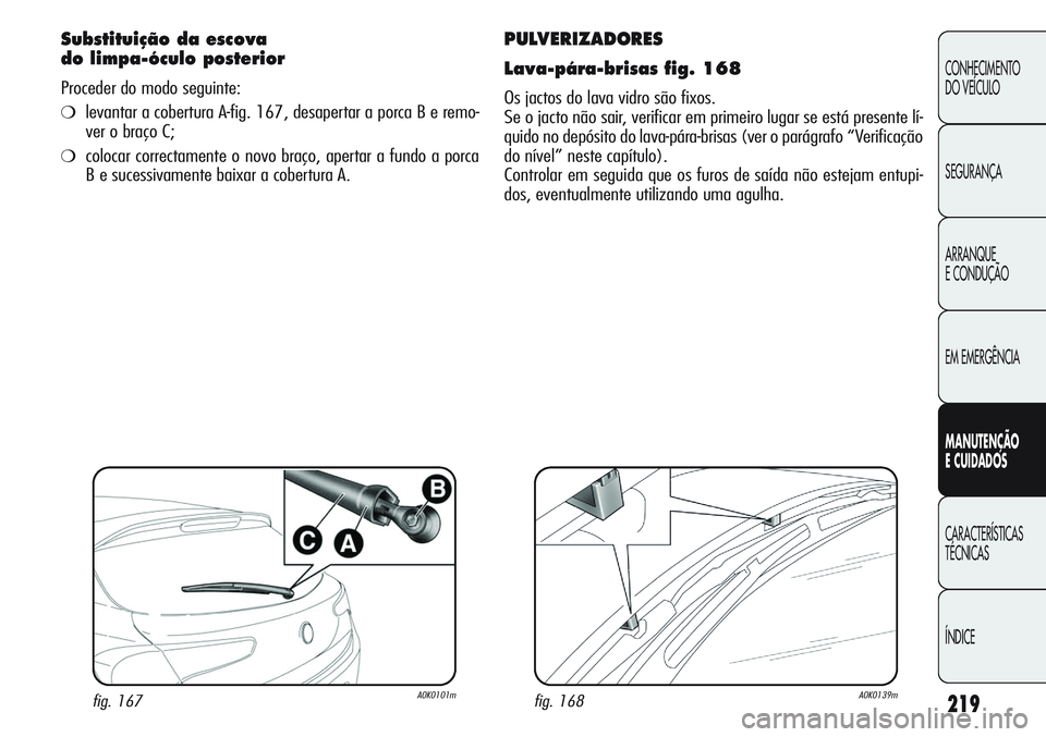 Alfa Romeo Giulietta 2011  Manual de Uso e Manutenção (in Portuguese) 219
CONHECIMENTO
DO VEÍCULO
SEGURANÇA
ARRANQUE
E CONDUÇÃO
EM EMERGÊNCIA
MANUTENÇÃO
E CUIDADOS
CARACTERÍSTICAS
TÉCNICAS
ÍNDICE
PULVERIZADORES
Lava-pára-brisas fig. 168
Os jactos do lava vidr