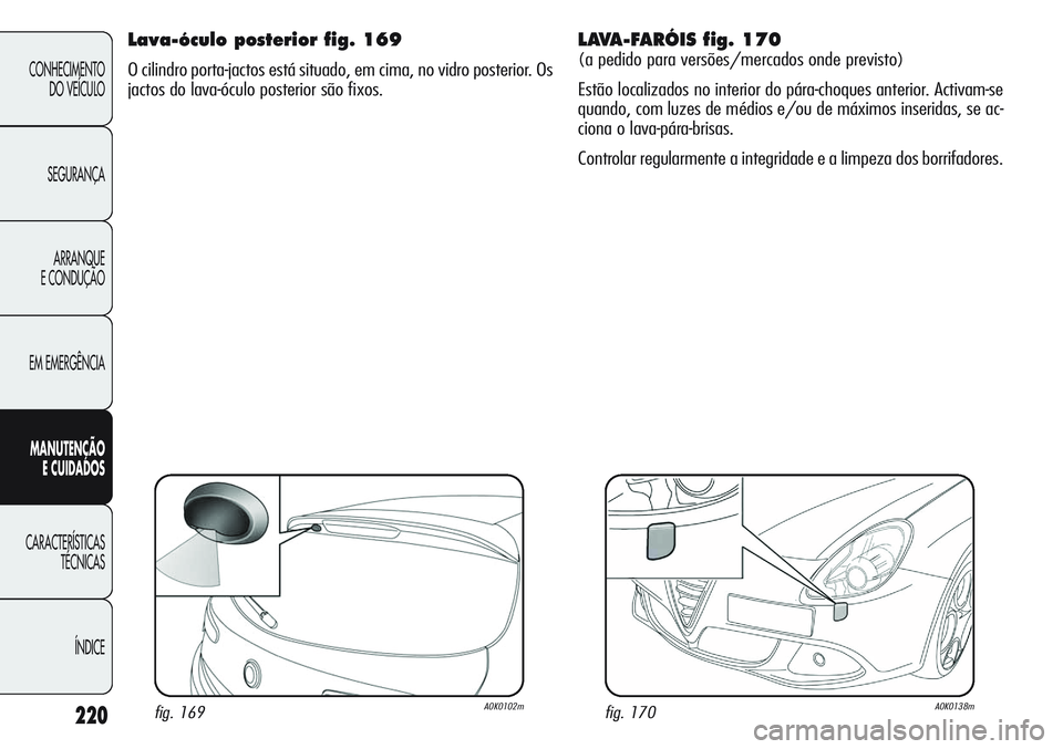 Alfa Romeo Giulietta 2011  Manual de Uso e Manutenção (in Portuguese) 220
CONHECIMENTO
DO VEÍCULO
SEGURANÇA
ARRANQUE
E CONDUÇÃO
EM EMERGÊNCIA
MANUTENÇÃO
E CUIDADOS
CARACTERÍSTICAS
TÉCNICAS
ÍNDICE
Lava-óculo posterior fig. 169
O cilindro porta-jactos está sit