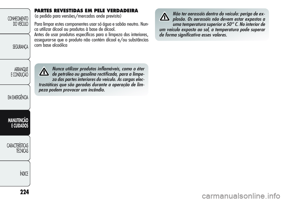 Alfa Romeo Giulietta 2011  Manual de Uso e Manutenção (in Portuguese) 224
CONHECIMENTO
DO VEÍCULO
SEGURANÇA
ARRANQUE
E CONDUÇÃO
EM EMERGÊNCIA
MANUTENÇÃO
E CUIDADOS
CARACTERÍSTICAS
TÉCNICAS
ÍNDICE
Nunca utilizar produtos inflamáveis, como o éter
de petróleo 