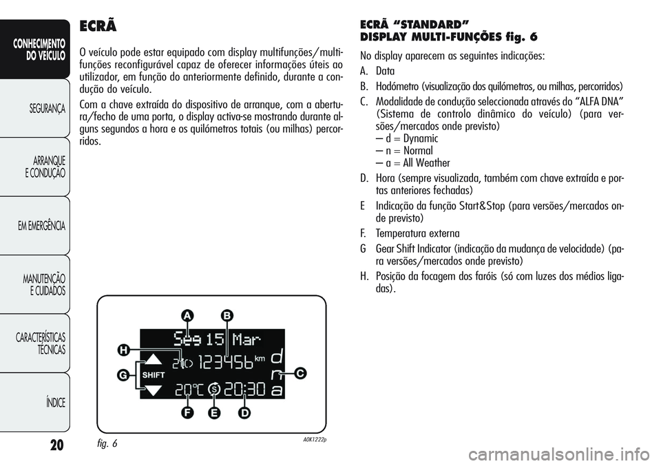 Alfa Romeo Giulietta 2011  Manual de Uso e Manutenção (in Portuguese) 20
CONHECIMENTO
DO VEÍCULO
SEGURANÇA
ARRANQUE
E CONDUÇÃO
EM EMERGÊNCIA
MANUTENÇÃO
E CUIDADOS
CARACTERÍSTICAS
TÉCNICAS
ÍNDICE
ECRÃ
O veículo pode estar equipado com display multifunções/m