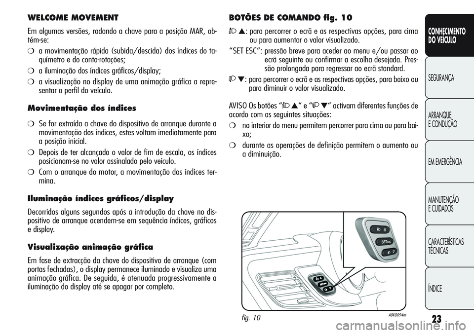 Alfa Romeo Giulietta 2011 Manual de Uso e Manutenção (in Portuguese) 23
CONHECIMENTO
DO VEÍCULO
SEGURANÇA
ARRANQUE
E CONDUÇÃO
EM EMERGÊNCIA
MANUTENÇÃO
E CUIDADOS
CARACTERÍSTICAS
TÉCNICAS
ÍNDICE
WELCOME MOVEMENT
Em algumas versões, rodando a chave para a posi Alfa Romeo Giulietta 2011 Manual de Uso e Manutenção (in Portuguese) 23
CONHECIMENTO
DO VEÍCULO
SEGURANÇA
ARRANQUE
E CONDUÇÃO
EM EMERGÊNCIA
MANUTENÇÃO
E CUIDADOS
CARACTERÍSTICAS
TÉCNICAS
ÍNDICE
WELCOME MOVEMENT
Em algumas versões, rodando a chave para a posi