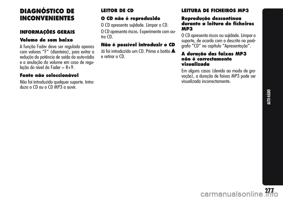 Alfa Romeo Giulietta 2011  Manual de Uso e Manutenção (in Portuguese) 277
AUTO-RÁDIO
DIAGNÓSTICO DE
INCONVENIENTES
INFORMAÇÕES GERAIS
Volume de som baixo 
A função Fader deve ser regulada apenas
com valores “F” (dianteira), para evitar a
redução da potência