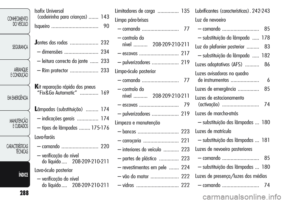 Alfa Romeo Giulietta 2011 Manual de Uso e Manutenção (in Portuguese) 288
CONHECIMENTO
DO VEÍCULO
SEGURANÇA
ARRANQUE
E CONDUÇÃO
EM EMERGÊNCIA
MANUTENÇÃO
E CUIDADOS
CARACTERÍSTICAS
TÉCNICAS
ÍNDICE
Isofix Universal
(cadeirinha para crianças) ....... 143
Isquei Alfa Romeo Giulietta 2011 Manual de Uso e Manutenção (in Portuguese) 288
CONHECIMENTO
DO VEÍCULO
SEGURANÇA
ARRANQUE
E CONDUÇÃO
EM EMERGÊNCIA
MANUTENÇÃO
E CUIDADOS
CARACTERÍSTICAS
TÉCNICAS
ÍNDICE
Isofix Universal
(cadeirinha para crianças) ....... 143
Isquei