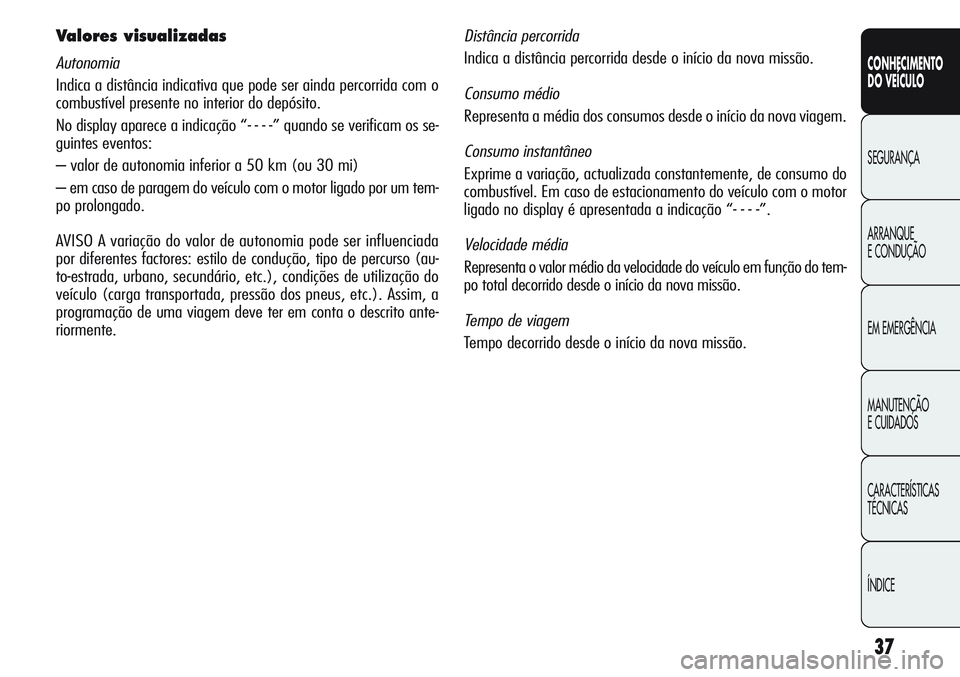Alfa Romeo Giulietta 2011  Manual de Uso e Manutenção (in Portuguese) 37
CONHECIMENTO
DO VEÍCULO
SEGURANÇA
ARRANQUE
E CONDUÇÃO
EM EMERGÊNCIA
MANUTENÇÃO
E CUIDADOS
CARACTERÍSTICAS
TÉCNICAS
ÍNDICE
Valores visualizadas
Autonomia
Indica a distância indicativa que