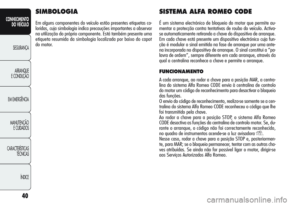 Alfa Romeo Giulietta 2011  Manual de Uso e Manutenção (in Portuguese) 40
CONHECIMENTO
DO VEÍCULO
SEGURANÇA
ARRANQUE
E CONDUÇÃO
EM EMERGÊNCIA
MANUTENÇÃO
E CUIDADOS
CARACTERÍSTICAS
TÉCNICAS
ÍNDICE
SIMBOLOGIA
Em alguns componentes do veículo estão presentes eti