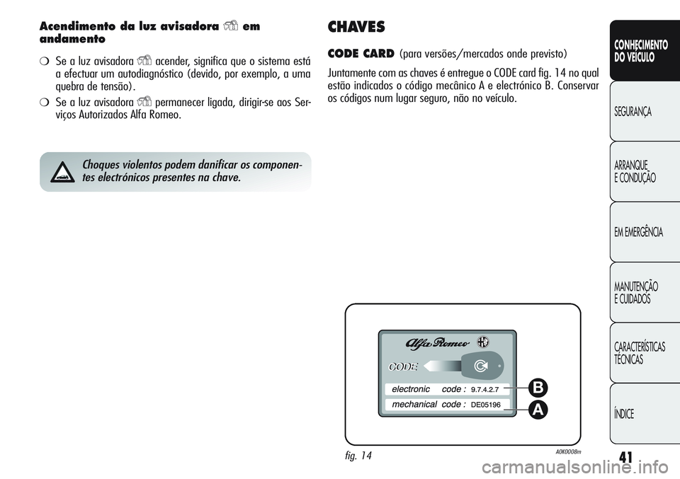 Alfa Romeo Giulietta 2011  Manual de Uso e Manutenção (in Portuguese) 41
CONHECIMENTO
DO VEÍCULO
SEGURANÇA
ARRANQUE
E CONDUÇÃO
EM EMERGÊNCIA
MANUTENÇÃO
E CUIDADOS
CARACTERÍSTICAS
TÉCNICAS
ÍNDICE
Acendimento da luz avisadora Yem
andamento
❍Se a luz avisadora 