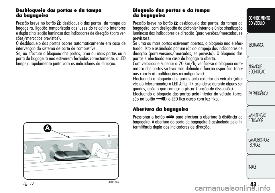 Alfa Romeo Giulietta 2011  Manual de Uso e Manutenção (in Portuguese) 43
CONHECIMENTO
DO VEÍCULO
SEGURANÇA
ARRANQUE
E CONDUÇÃO
EM EMERGÊNCIA
MANUTENÇÃO
E CUIDADOS
CARACTERÍSTICAS
TÉCNICAS
ÍNDICE
Desbloqueio das portas e da tampa 
da bagageira
Pressão breve no