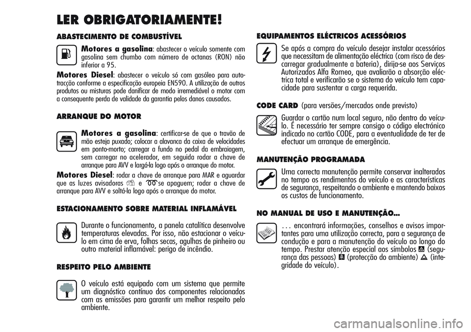 Alfa Romeo Giulietta 2011 Manual de Uso e Manutenção (in Portuguese) ABASTECIMENTO DE COMBUSTÍVEL
Motores a gasolina: abastecer o veículo somente com
gasolina sem chumbo com número de octanas (RON) não
inferior a 95.
Motores Diesel: abastecer o veículo só com gas Alfa Romeo Giulietta 2011 Manual de Uso e Manutenção (in Portuguese) ABASTECIMENTO DE COMBUSTÍVEL
Motores a gasolina: abastecer o veículo somente com
gasolina sem chumbo com número de octanas (RON) não
inferior a 95.
Motores Diesel: abastecer o veículo só com gas