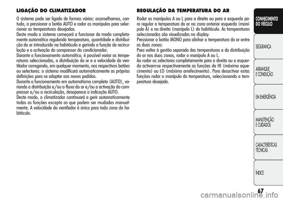 Alfa Romeo Giulietta 2011  Manual de Uso e Manutenção (in Portuguese) 67
CONHECIMENTO
DO VEÍCULO
SEGURANÇA
ARRANQUE
E CONDUÇÃO
EM EMERGÊNCIA
MANUTENÇÃO
E CUIDADOS
CARACTERÍSTICAS
TÉCNICAS
ÍNDICE
REGULAÇÃO DA TEMPERATURA DO AR
Rodar os manípulos A ou L para 