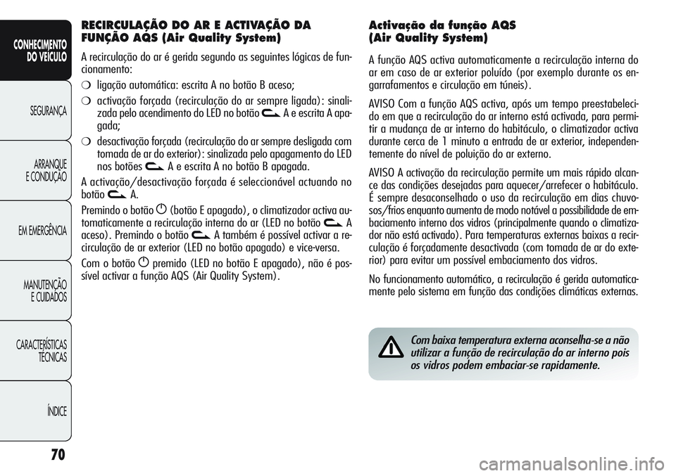 Alfa Romeo Giulietta 2011  Manual de Uso e Manutenção (in Portuguese) 70
CONHECIMENTO
DO VEÍCULO
SEGURANÇA
ARRANQUE
E CONDUÇÃO
EM EMERGÊNCIA
MANUTENÇÃO
E CUIDADOS
CARACTERÍSTICAS
TÉCNICAS
ÍNDICE
Com baixa temperatura externa aconselha-se a não
utilizar a fun