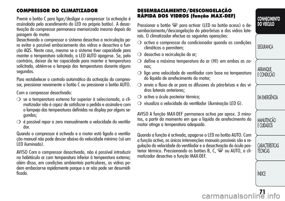 Alfa Romeo Giulietta 2011  Manual de Uso e Manutenção (in Portuguese) 71
CONHECIMENTO
DO VEÍCULO
SEGURANÇA
ARRANQUE
E CONDUÇÃO
EM EMERGÊNCIA
MANUTENÇÃO
E CUIDADOS
CARACTERÍSTICAS
TÉCNICAS
ÍNDICE
COMPRESSOR DO CLIMATIZADOR
Premir o botão C para ligar/desligar 