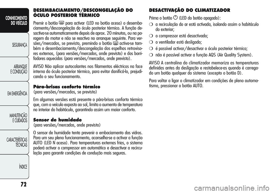 Alfa Romeo Giulietta 2011  Manual de Uso e Manutenção (in Portuguese) 72
CONHECIMENTO
DO VEÍCULO
SEGURANÇA
ARRANQUE
E CONDUÇÃO
EM EMERGÊNCIA
MANUTENÇÃO
E CUIDADOS
CARACTERÍSTICAS
TÉCNICAS
ÍNDICE
DESEMBACIAMENTO/DESCONGELAÇÃO DO 
ÓCULO POSTERIOR TÉRMICO
Pre