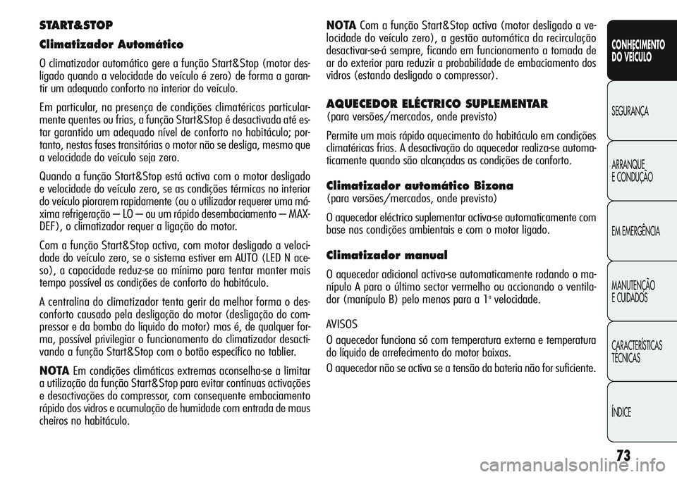 Alfa Romeo Giulietta 2011  Manual de Uso e Manutenção (in Portuguese) 73
CONHECIMENTO
DO VEÍCULO
SEGURANÇA
ARRANQUE
E CONDUÇÃO
EM EMERGÊNCIA
MANUTENÇÃO
E CUIDADOS
CARACTERÍSTICAS
TÉCNICAS
ÍNDICE
NOTACom a função Start&Stop activa (motor desligado a ve-
locid