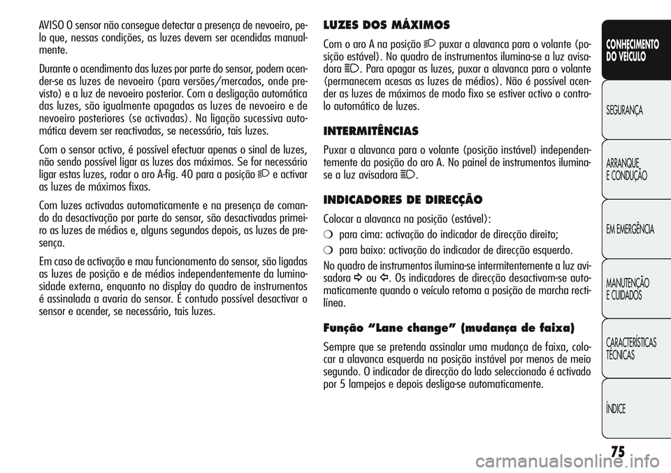 Alfa Romeo Giulietta 2011  Manual de Uso e Manutenção (in Portuguese) 75
CONHECIMENTO
DO VEÍCULO
SEGURANÇA
ARRANQUE
E CONDUÇÃO
EM EMERGÊNCIA
MANUTENÇÃO
E CUIDADOS
CARACTERÍSTICAS
TÉCNICAS
ÍNDICE
LUZES DOS MÁXIMOS
Com o aro A na posição 2puxar a alavanca par
