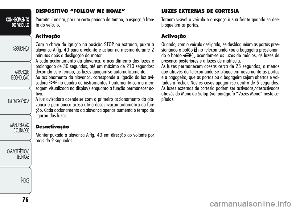 Alfa Romeo Giulietta 2011  Manual de Uso e Manutenção (in Portuguese) 76
CONHECIMENTO
DO VEÍCULO
SEGURANÇA
ARRANQUE
E CONDUÇÃO
EM EMERGÊNCIA
MANUTENÇÃO
E CUIDADOS
CARACTERÍSTICAS
TÉCNICAS
ÍNDICE
LUZES EXTERNAS DE CORTESIA
Tornam visível o veículo e o espaço