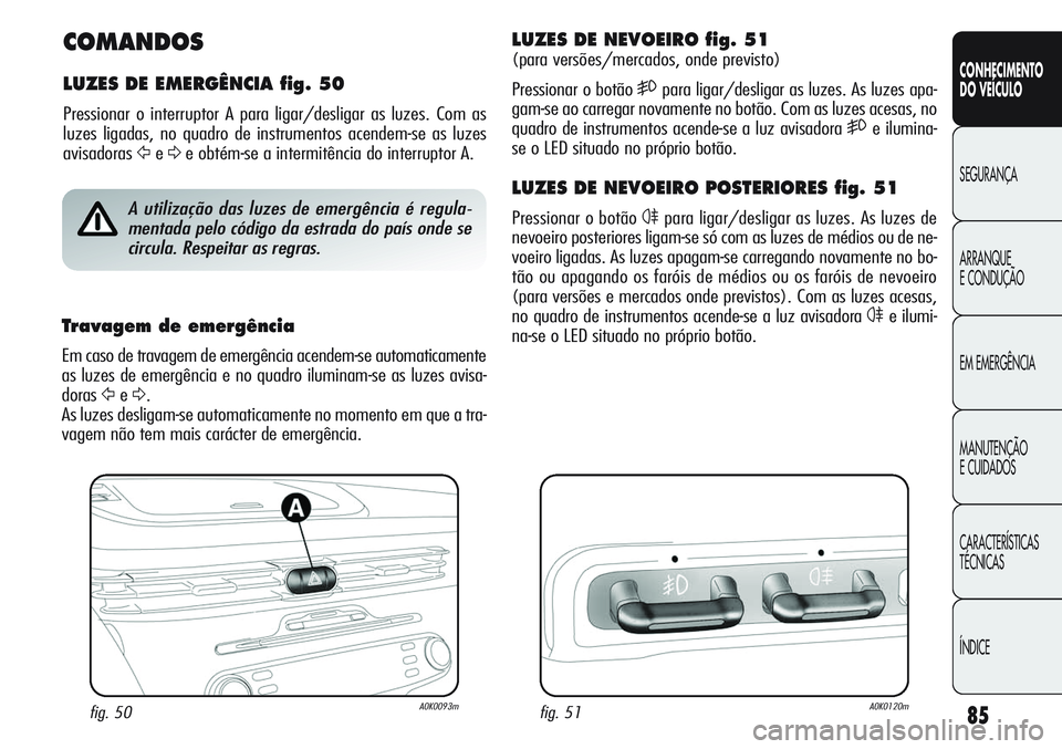 Alfa Romeo Giulietta 2011  Manual de Uso e Manutenção (in Portuguese) 85
CONHECIMENTO
DO VEÍCULO
SEGURANÇA
ARRANQUE
E CONDUÇÃO
EM EMERGÊNCIA
MANUTENÇÃO
E CUIDADOS
CARACTERÍSTICAS
TÉCNICAS
ÍNDICE
COMANDOS
LUZES DE EMERGÊNCIA fig. 50
Pressionar o interruptor A 
