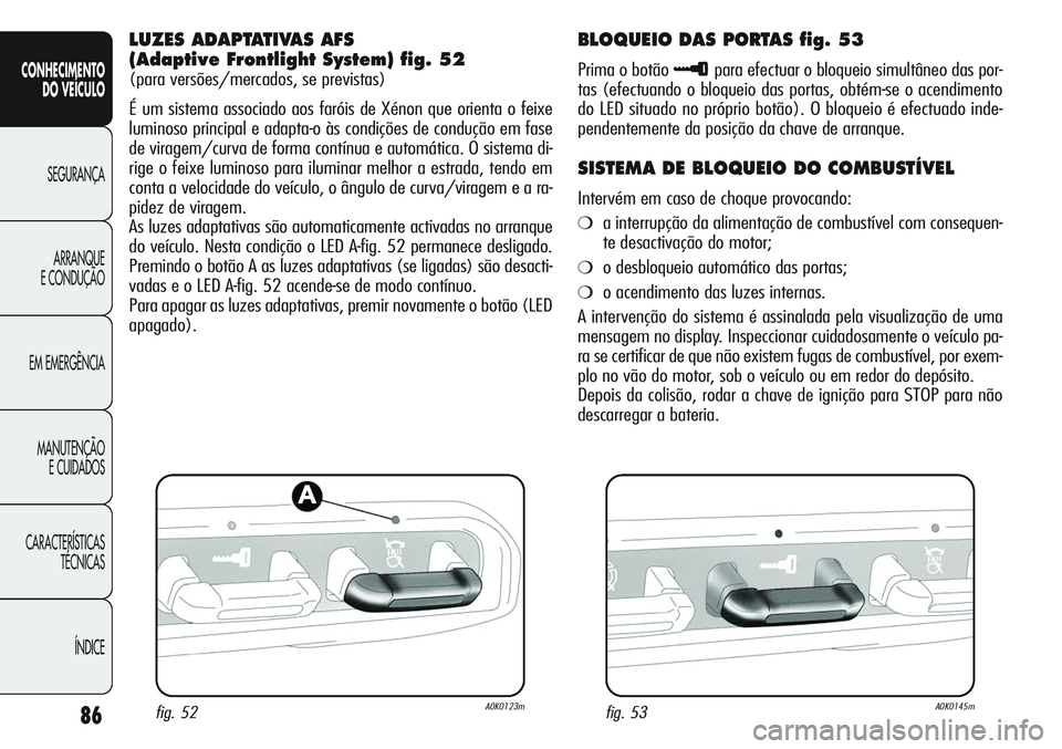 Alfa Romeo Giulietta 2011 Manual de Uso e Manutenção (in Portuguese) 86
CONHECIMENTO
DO VEÍCULO
SEGURANÇA
ARRANQUE
E CONDUÇÃO
EM EMERGÊNCIA
MANUTENÇÃO
E CUIDADOS
CARACTERÍSTICAS
TÉCNICAS
ÍNDICE
LUZES ADAPTATIVAS AFS
(Adaptive Frontlight System) fig. 52
(para Alfa Romeo Giulietta 2011 Manual de Uso e Manutenção (in Portuguese) 86
CONHECIMENTO
DO VEÍCULO
SEGURANÇA
ARRANQUE
E CONDUÇÃO
EM EMERGÊNCIA
MANUTENÇÃO
E CUIDADOS
CARACTERÍSTICAS
TÉCNICAS
ÍNDICE
LUZES ADAPTATIVAS AFS
(Adaptive Frontlight System) fig. 52
(para