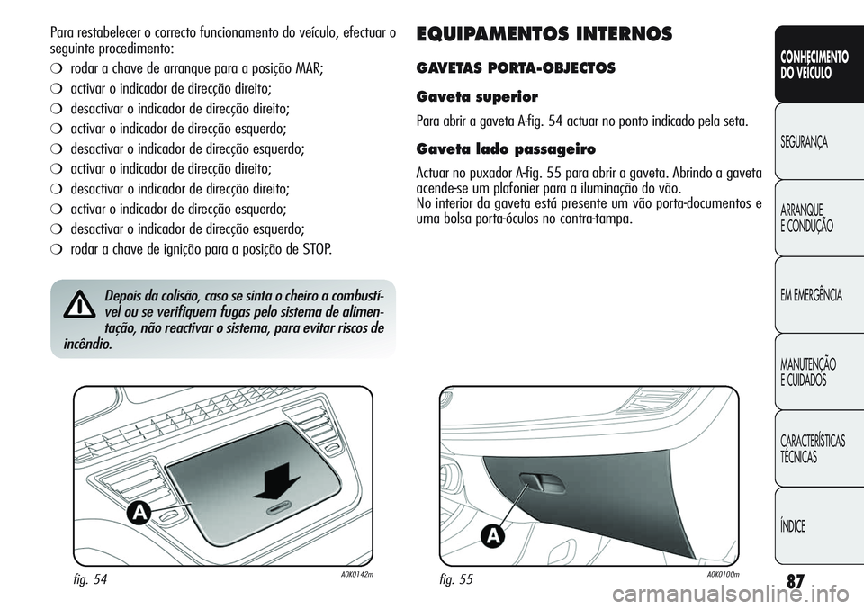 Alfa Romeo Giulietta 2011  Manual de Uso e Manutenção (in Portuguese) 87
CONHECIMENTO
DO VEÍCULO
SEGURANÇA
ARRANQUE
E CONDUÇÃO
EM EMERGÊNCIA
MANUTENÇÃO
E CUIDADOS
CARACTERÍSTICAS
TÉCNICAS
ÍNDICE
Para restabelecer o correcto funcionamento do veículo, efectuar 