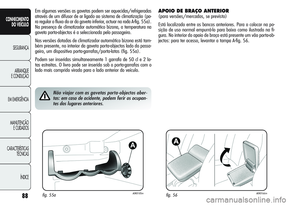 Alfa Romeo Giulietta 2011  Manual de Uso e Manutenção (in Portuguese) 88
CONHECIMENTO
DO VEÍCULO
SEGURANÇA
ARRANQUE
E CONDUÇÃO
EM EMERGÊNCIA
MANUTENÇÃO
E CUIDADOS
CARACTERÍSTICAS
TÉCNICAS
ÍNDICE
Em algumas versões as gavetas podem ser aquecidas/refrigeradas
a