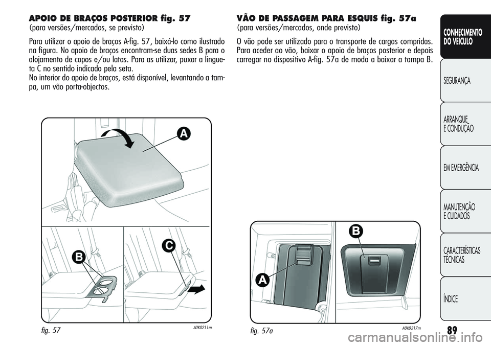 Alfa Romeo Giulietta 2011  Manual de Uso e Manutenção (in Portuguese) 89
CONHECIMENTO
DO VEÍCULO
SEGURANÇA
ARRANQUE
E CONDUÇÃO
EM EMERGÊNCIA
MANUTENÇÃO
E CUIDADOS
CARACTERÍSTICAS
TÉCNICAS
ÍNDICE
fig. 57aA0K0217m
APOIO DE BRAÇOS POSTERIOR fig. 57
(para versõe
