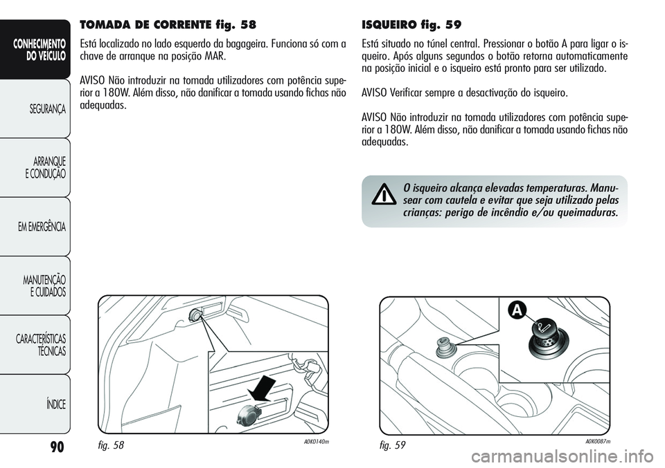 Alfa Romeo Giulietta 2011  Manual de Uso e Manutenção (in Portuguese) 90
CONHECIMENTO
DO VEÍCULO
SEGURANÇA
ARRANQUE
E CONDUÇÃO
EM EMERGÊNCIA
MANUTENÇÃO
E CUIDADOS
CARACTERÍSTICAS
TÉCNICAS
ÍNDICE
ISQUEIRO fig. 59
Está situado no túnel central. Pressionar o bo