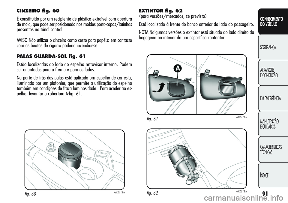 Alfa Romeo Giulietta 2011  Manual de Uso e Manutenção (in Portuguese) 91
CONHECIMENTO
DO VEÍCULO
SEGURANÇA
ARRANQUE
E CONDUÇÃO
EM EMERGÊNCIA
MANUTENÇÃO
E CUIDADOS
CARACTERÍSTICAS
TÉCNICAS
ÍNDICE
fig. 60A0K0112m
CINZEIRO fig. 60
É constituído por um recipient
